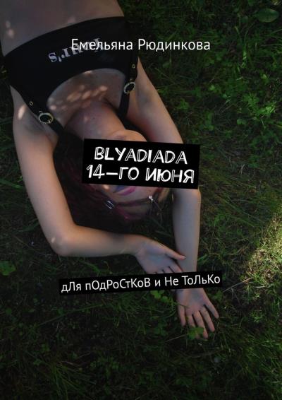 Книга blyadiada 14-го июня. дЛя пОдРоСтКоВ и Не ТоЛьКо (Емельяна Рюдинкова)